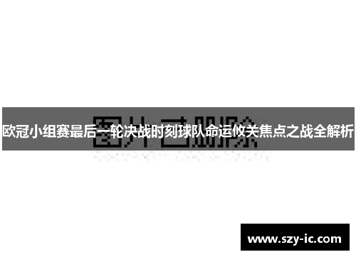 欧冠小组赛最后一轮决战时刻球队命运攸关焦点之战全解析