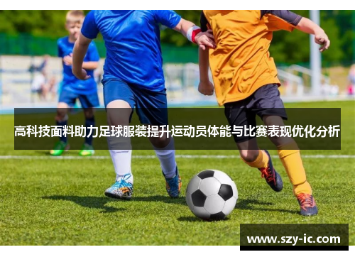 高科技面料助力足球服装提升运动员体能与比赛表现优化分析