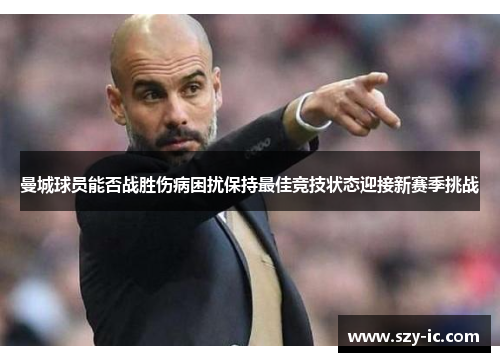 曼城球员能否战胜伤病困扰保持最佳竞技状态迎接新赛季挑战
