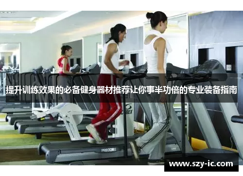 提升训练效果的必备健身器材推荐让你事半功倍的专业装备指南
