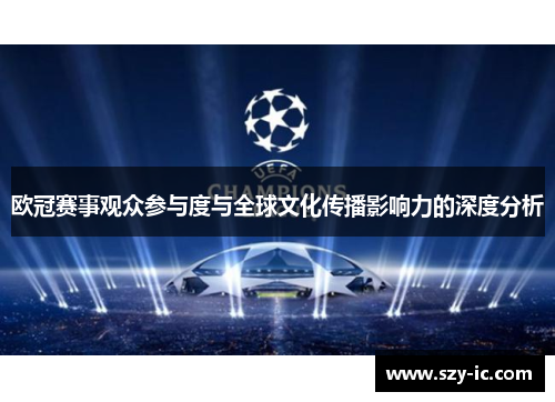 欧冠赛事观众参与度与全球文化传播影响力的深度分析